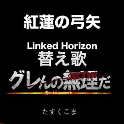 グレんの無理だ 紅蓮の弓矢替え歌 ショートver Lyrics And Music By Linked Horizon たすくこま Arranged By Nucorin