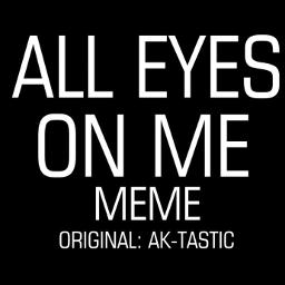 All Eyes On Me Meme Lyrics And Music By Ak Tastic Arranged By Shsjsbwjgwiws